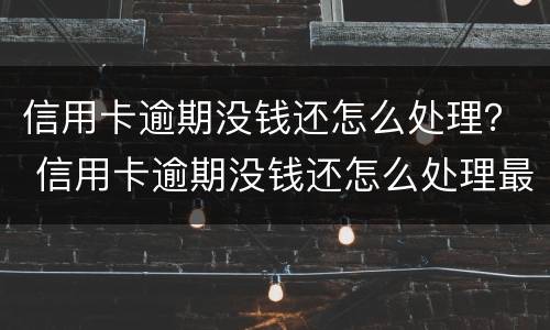 信用卡逾期没钱还怎么处理？ 信用卡逾期没钱还怎么处理最新消息