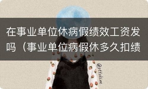 在事业单位休病假绩效工资发吗（事业单位病假休多久扣绩效）