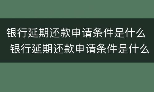银行延期还款申请条件是什么 银行延期还款申请条件是什么样的