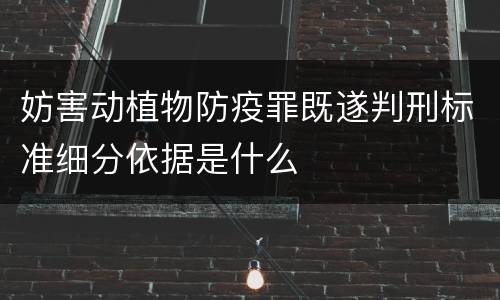 妨害动植物防疫罪既遂判刑标准细分依据是什么