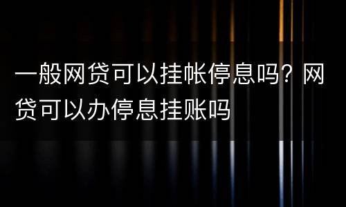 一般网贷可以挂帐停息吗? 网贷可以办停息挂账吗