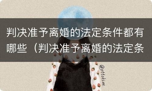 判决准予离婚的法定条件都有哪些（判决准予离婚的法定条件都有哪些内容）