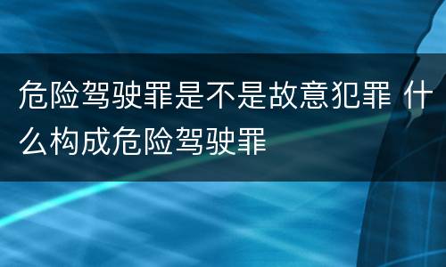 危险驾驶罪是不是故意犯罪 什么构成危险驾驶罪
