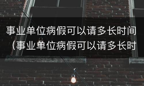 事业单位病假可以请多长时间（事业单位病假可以请多长时间不扣全勤奖）