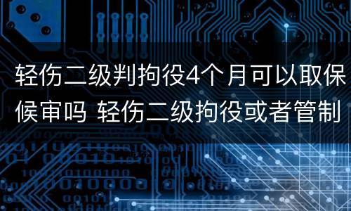 轻伤二级判拘役4个月可以取保候审吗 轻伤二级拘役或者管制是多久