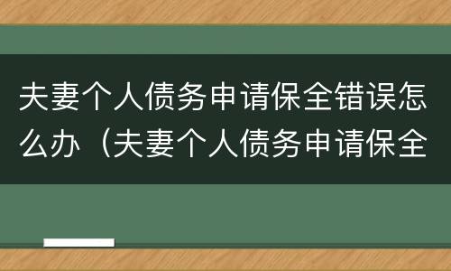 夫妻个人债务申请保全错误怎么办（夫妻个人债务申请保全错误怎么办呢）
