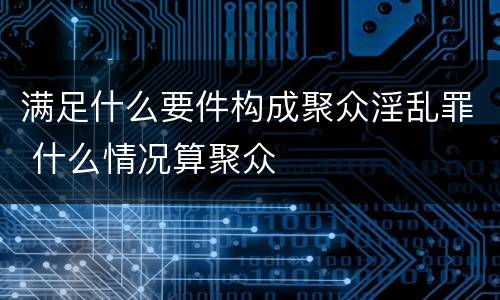 满足什么要件构成聚众淫乱罪 什么情况算聚众