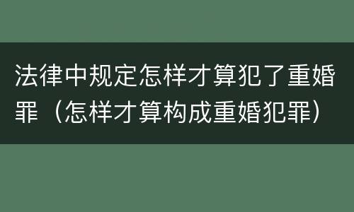 法律中规定怎样才算犯了重婚罪（怎样才算构成重婚犯罪）