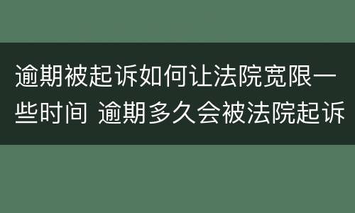 逾期被起诉如何让法院宽限一些时间 逾期多久会被法院起诉