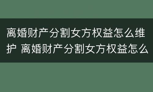 离婚财产分割女方权益怎么维护 离婚财产分割女方权益怎么维护好
