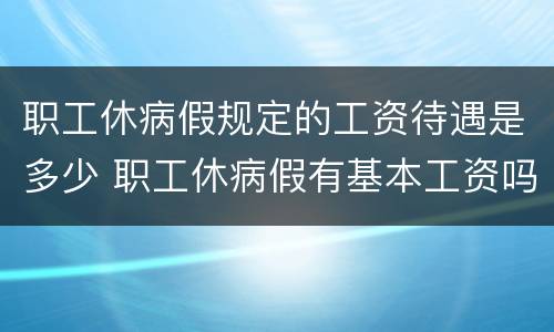职工休病假规定的工资待遇是多少 职工休病假有基本工资吗
