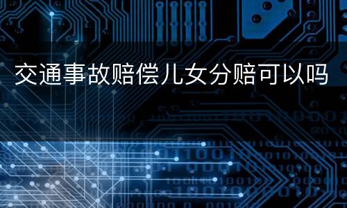 交通事故赔偿儿女分赔可以吗