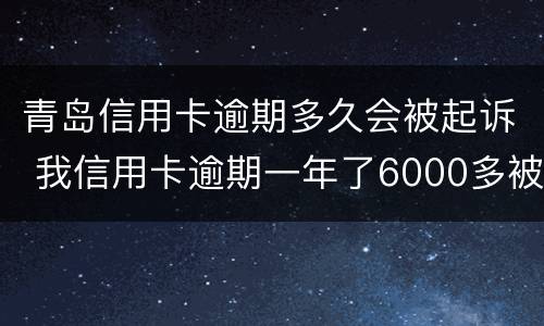 青岛信用卡逾期多久会被起诉 我信用卡逾期一年了6000多被起诉了怎么办