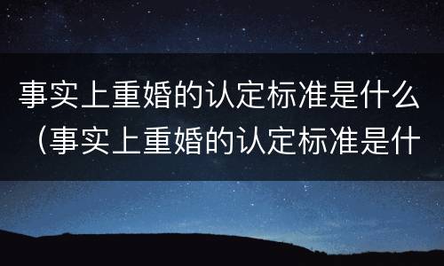 事实上重婚的认定标准是什么（事实上重婚的认定标准是什么样的）