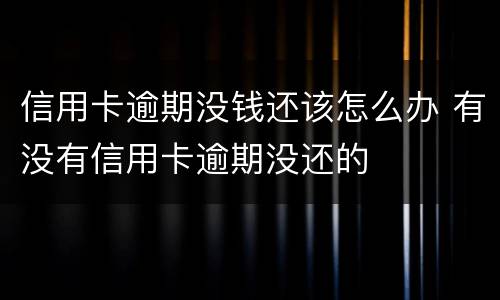 信用卡逾期没钱还该怎么办 有没有信用卡逾期没还的