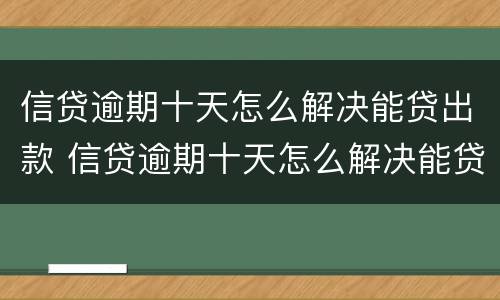信贷逾期十天怎么解决能贷出款 信贷逾期十天怎么解决能贷出款的问题