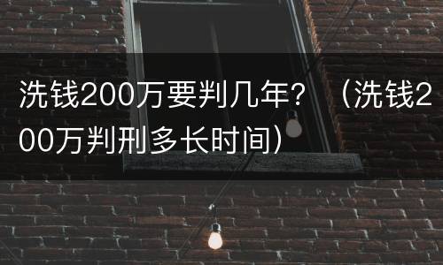 洗钱200万要判几年？（洗钱200万判刑多长时间）