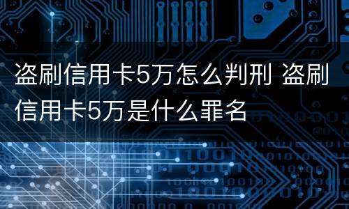 盗刷信用卡5万怎么判刑 盗刷信用卡5万是什么罪名