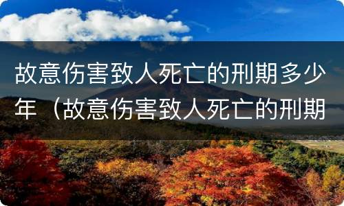 故意伤害致人死亡的刑期多少年（故意伤害致人死亡的刑期多少年）