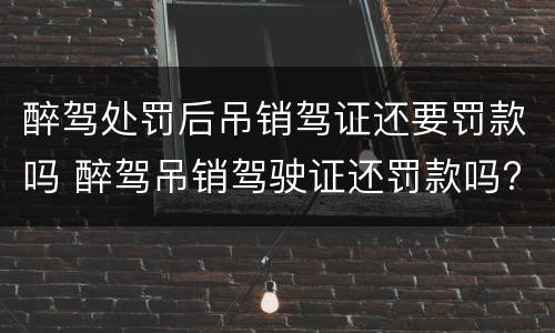 醉驾处罚后吊销驾证还要罚款吗 醉驾吊销驾驶证还罚款吗?