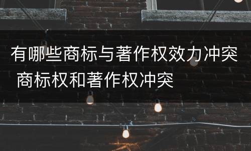 有哪些商标与著作权效力冲突 商标权和著作权冲突
