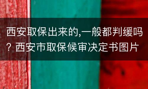 西安取保出来的,一般都判缓吗? 西安市取保候审决定书图片