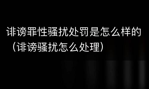 诽谤罪性骚扰处罚是怎么样的（诽谤骚扰怎么处理）