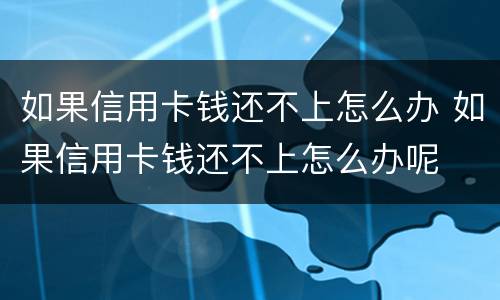 如果信用卡钱还不上怎么办 如果信用卡钱还不上怎么办呢