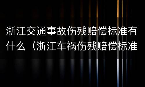 浙江交通事故伤残赔偿标准有什么（浙江车祸伤残赔偿标准表）
