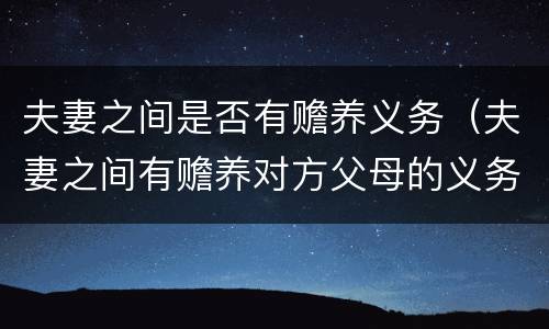 夫妻之间是否有赡养义务（夫妻之间有赡养对方父母的义务吗）