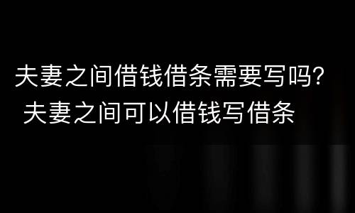 夫妻之间借钱借条需要写吗？ 夫妻之间可以借钱写借条
