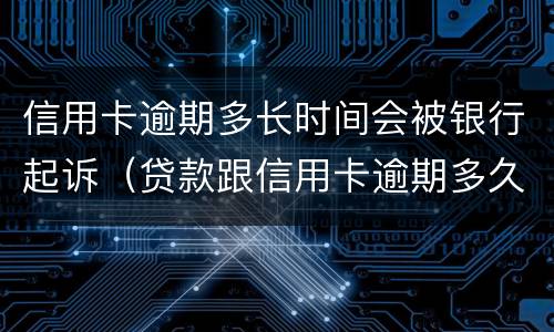信用卡逾期多长时间会被银行起诉（贷款跟信用卡逾期多久,银行会起诉）
