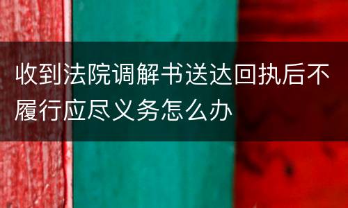收到法院调解书送达回执后不履行应尽义务怎么办