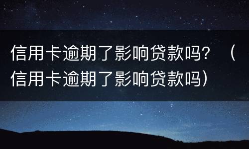 信用卡逾期了影响贷款吗？（信用卡逾期了影响贷款吗）