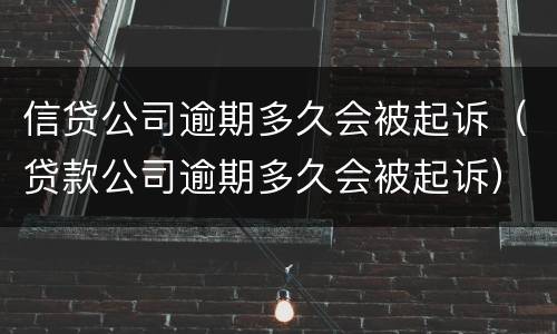 信贷公司逾期多久会被起诉（贷款公司逾期多久会被起诉）