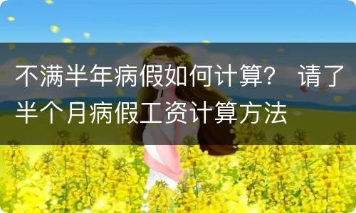 不满半年病假如何计算？ 请了半个月病假工资计算方法