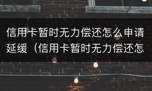 信用卡暂时无力偿还怎么申请延缓（信用卡暂时无力偿还怎么申请延缓还款）
