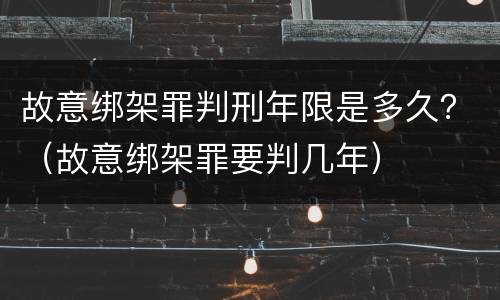 故意绑架罪判刑年限是多久？（故意绑架罪要判几年）