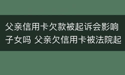 父亲信用卡欠款被起诉会影响子女吗 父亲欠信用卡被法院起诉会影响孩子