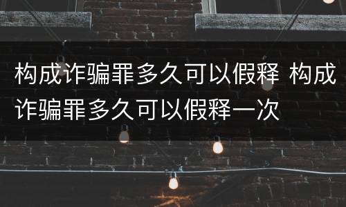 构成诈骗罪多久可以假释 构成诈骗罪多久可以假释一次