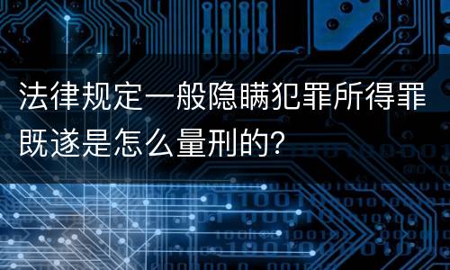 法律规定一般隐瞒犯罪所得罪既遂是怎么量刑的？