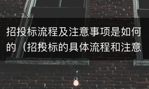 招投标流程及注意事项是如何的（招投标的具体流程和注意事项）