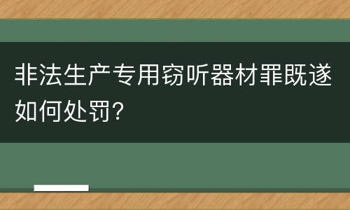 非法生产专用窃听器材罪既遂如何处罚？