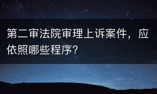 第二审法院审理上诉案件，应依照哪些程序?