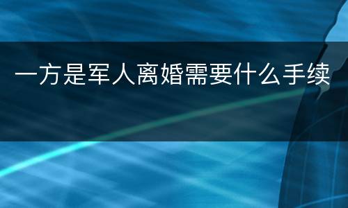 一方是军人离婚需要什么手续