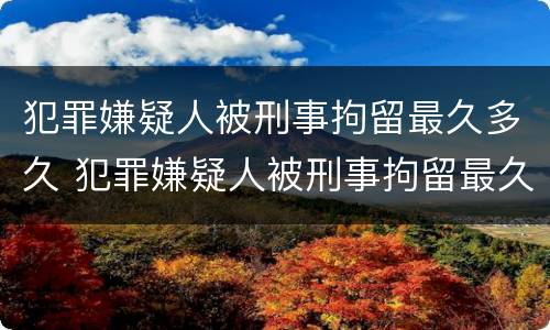 犯罪嫌疑人被刑事拘留最久多久 犯罪嫌疑人被刑事拘留最久多久执行