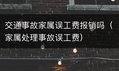 交通事故家属误工费报销吗（家属处理事故误工费）
