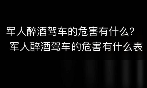 军人醉酒驾车的危害有什么？ 军人醉酒驾车的危害有什么表现