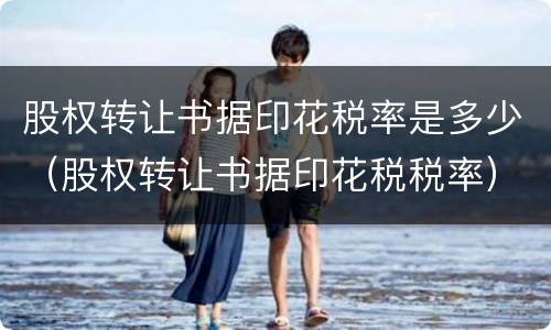 股权转让书据印花税率是多少（股权转让书据印花税税率）