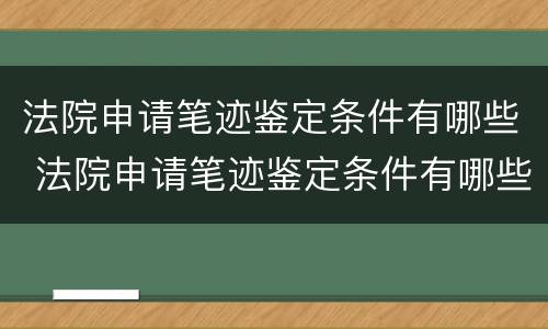 法院申请笔迹鉴定条件有哪些 法院申请笔迹鉴定条件有哪些呢